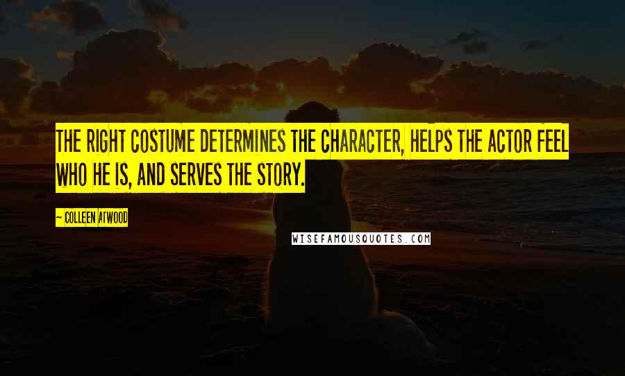 Colleen Atwood Quotes: The right costume determines the character, helps the actor feel who he is, and serves the story.