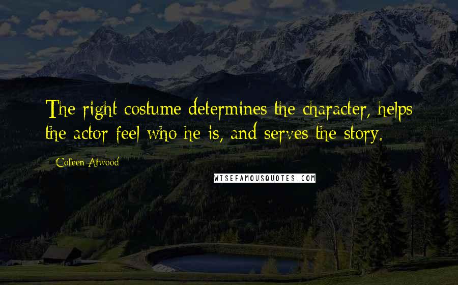 Colleen Atwood Quotes: The right costume determines the character, helps the actor feel who he is, and serves the story.