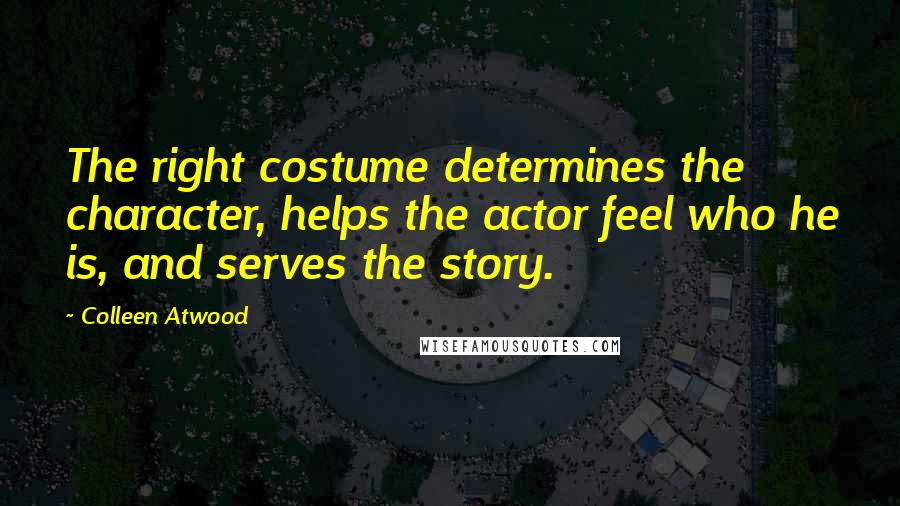 Colleen Atwood Quotes: The right costume determines the character, helps the actor feel who he is, and serves the story.