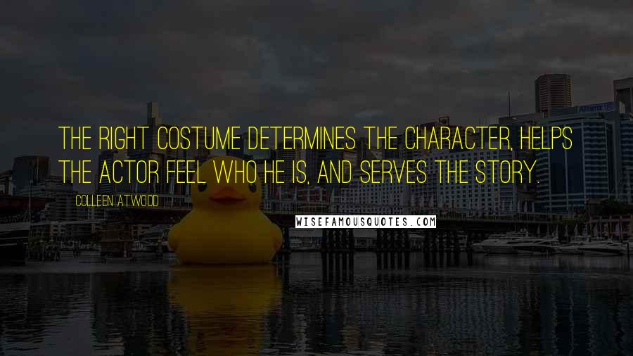 Colleen Atwood Quotes: The right costume determines the character, helps the actor feel who he is, and serves the story.