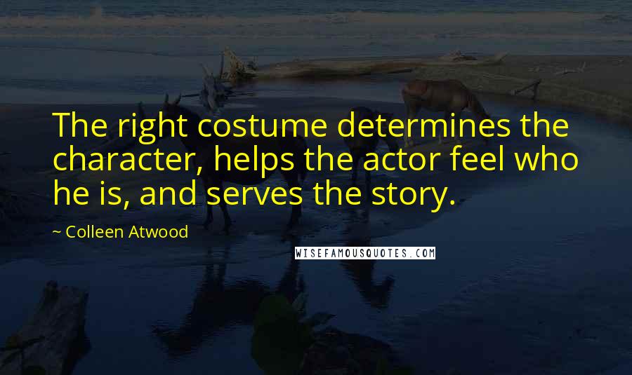 Colleen Atwood Quotes: The right costume determines the character, helps the actor feel who he is, and serves the story.