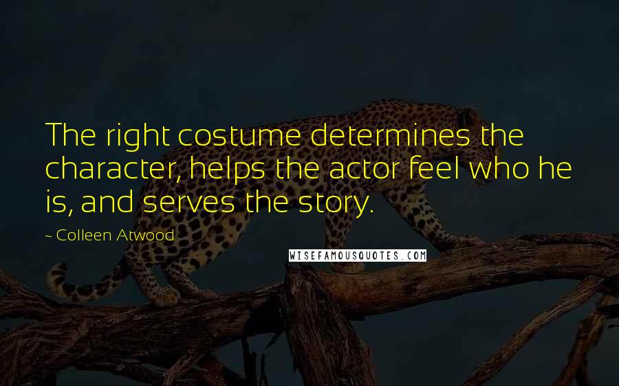 Colleen Atwood Quotes: The right costume determines the character, helps the actor feel who he is, and serves the story.