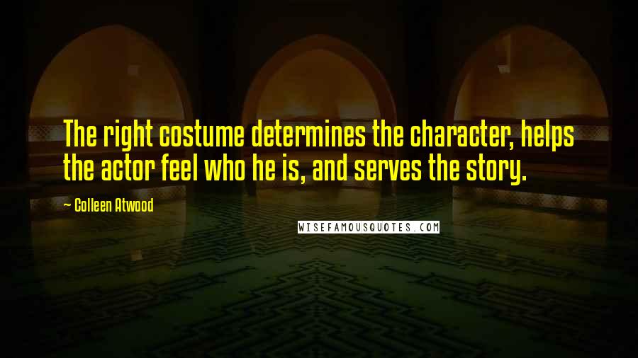 Colleen Atwood Quotes: The right costume determines the character, helps the actor feel who he is, and serves the story.