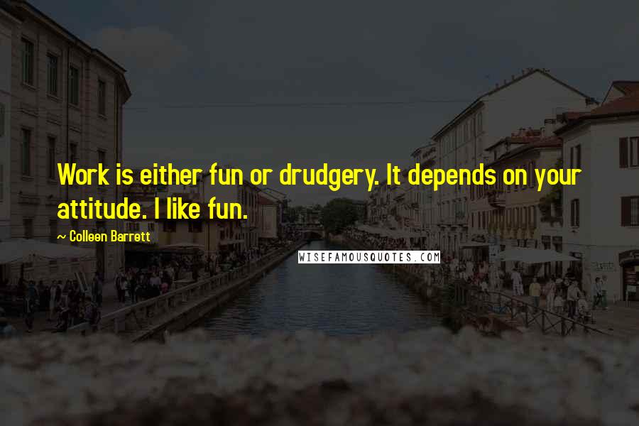 Colleen Barrett Quotes: Work is either fun or drudgery. It depends on your attitude. I like fun.