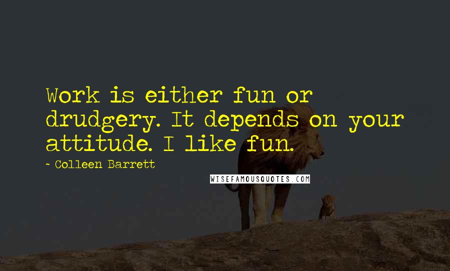 Colleen Barrett Quotes: Work is either fun or drudgery. It depends on your attitude. I like fun.