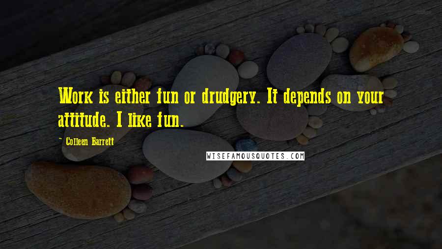 Colleen Barrett Quotes: Work is either fun or drudgery. It depends on your attitude. I like fun.