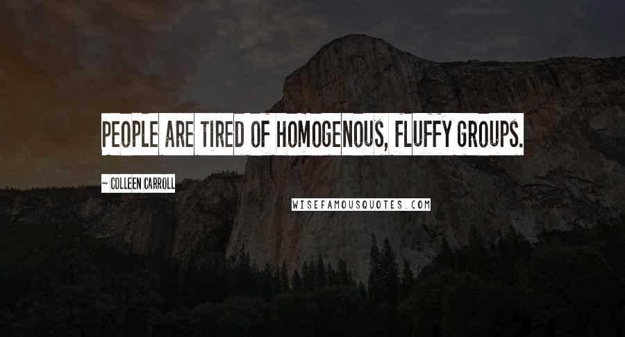 Colleen Carroll Quotes: People are tired of homogenous, fluffy groups.