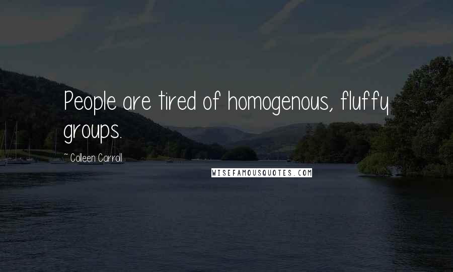 Colleen Carroll Quotes: People are tired of homogenous, fluffy groups.