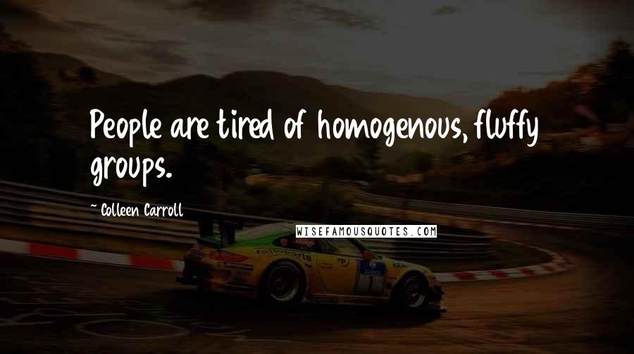 Colleen Carroll Quotes: People are tired of homogenous, fluffy groups.