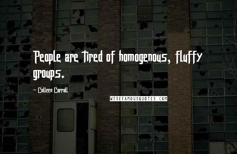 Colleen Carroll Quotes: People are tired of homogenous, fluffy groups.