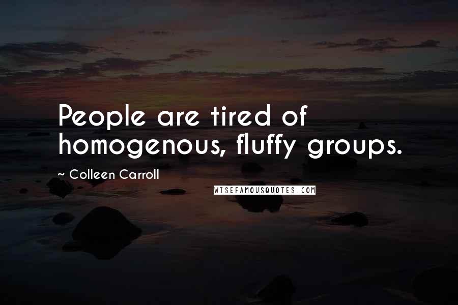 Colleen Carroll Quotes: People are tired of homogenous, fluffy groups.