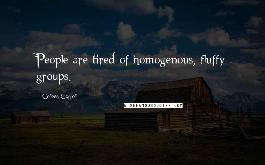 Colleen Carroll Quotes: People are tired of homogenous, fluffy groups.