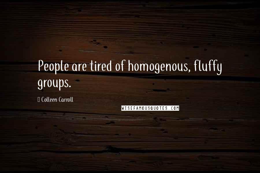 Colleen Carroll Quotes: People are tired of homogenous, fluffy groups.