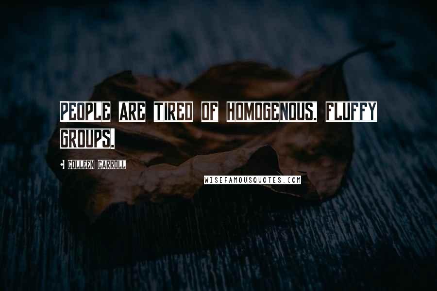 Colleen Carroll Quotes: People are tired of homogenous, fluffy groups.