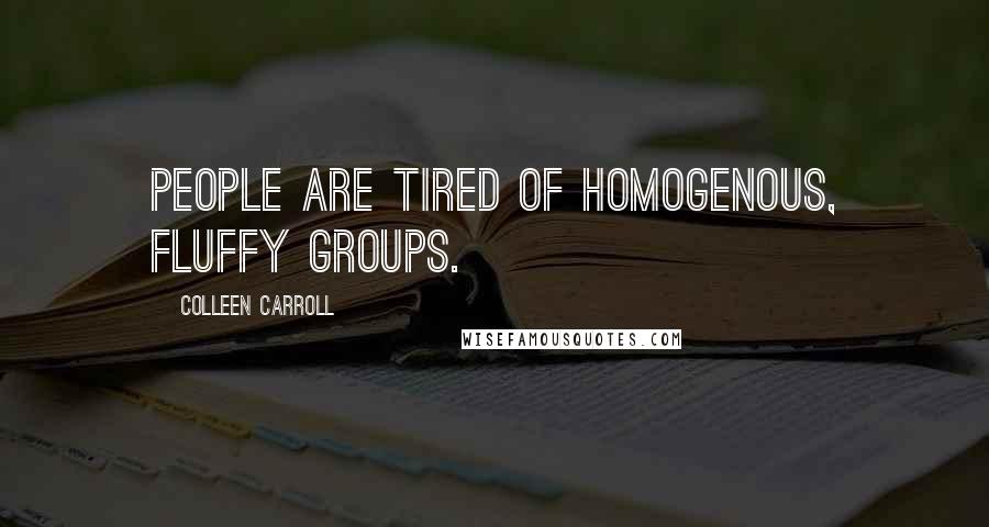 Colleen Carroll Quotes: People are tired of homogenous, fluffy groups.