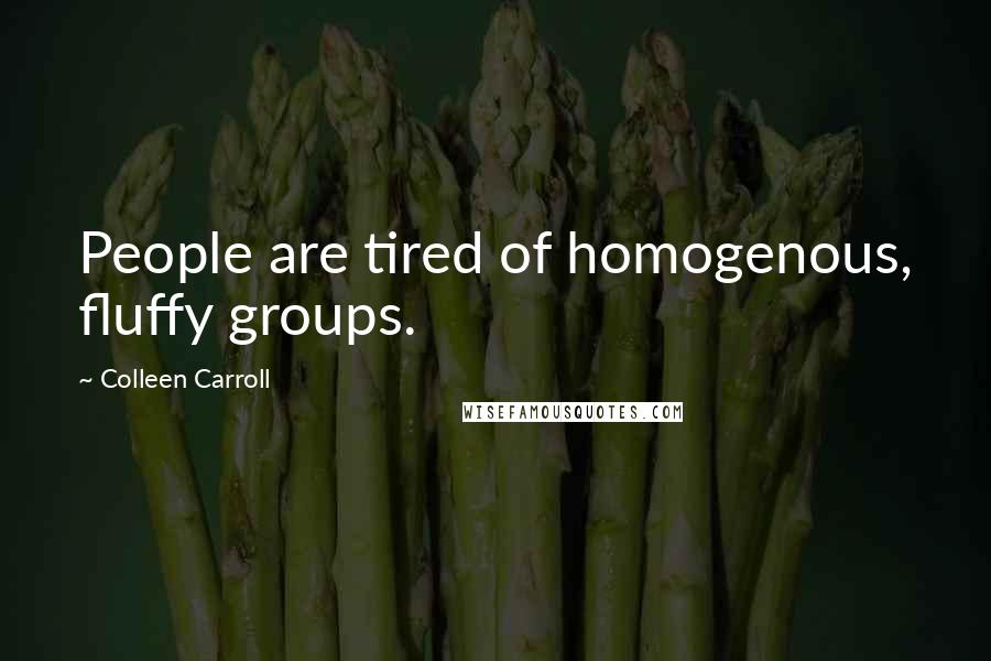 Colleen Carroll Quotes: People are tired of homogenous, fluffy groups.