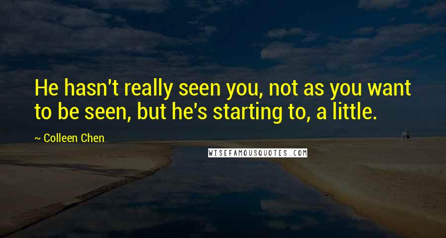 Colleen Chen Quotes: He hasn't really seen you, not as you want to be seen, but he's starting to, a little.