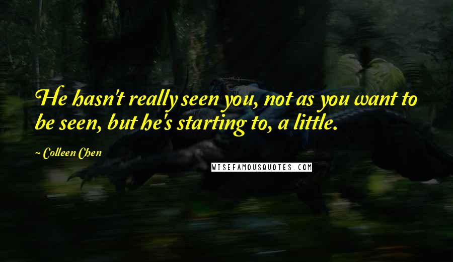 Colleen Chen Quotes: He hasn't really seen you, not as you want to be seen, but he's starting to, a little.