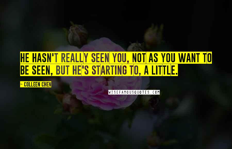 Colleen Chen Quotes: He hasn't really seen you, not as you want to be seen, but he's starting to, a little.