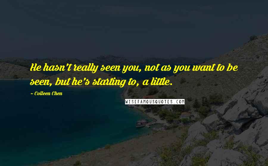 Colleen Chen Quotes: He hasn't really seen you, not as you want to be seen, but he's starting to, a little.