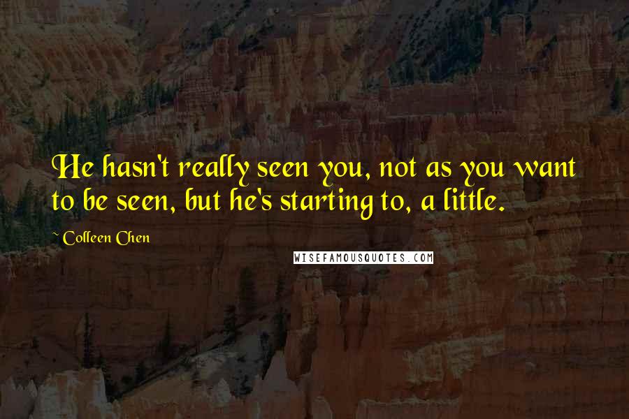 Colleen Chen Quotes: He hasn't really seen you, not as you want to be seen, but he's starting to, a little.