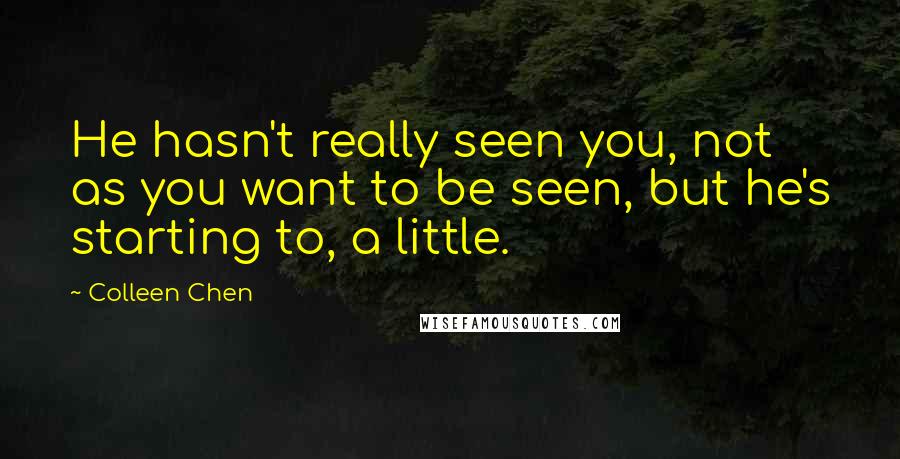 Colleen Chen Quotes: He hasn't really seen you, not as you want to be seen, but he's starting to, a little.