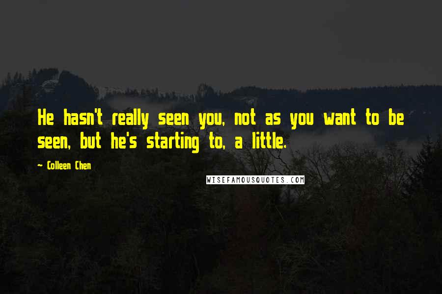 Colleen Chen Quotes: He hasn't really seen you, not as you want to be seen, but he's starting to, a little.