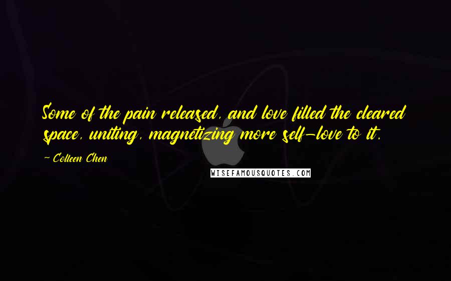 Colleen Chen Quotes: Some of the pain released, and love filled the cleared space, uniting, magnetizing more self-love to it.