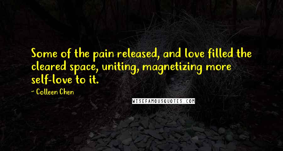 Colleen Chen Quotes: Some of the pain released, and love filled the cleared space, uniting, magnetizing more self-love to it.