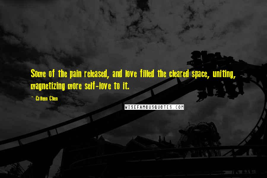 Colleen Chen Quotes: Some of the pain released, and love filled the cleared space, uniting, magnetizing more self-love to it.