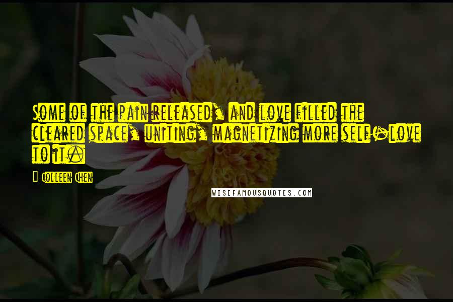 Colleen Chen Quotes: Some of the pain released, and love filled the cleared space, uniting, magnetizing more self-love to it.
