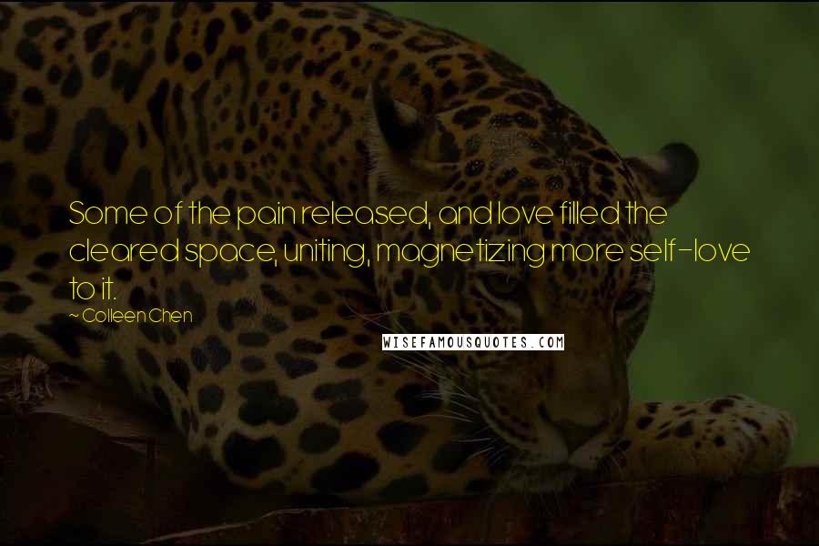 Colleen Chen Quotes: Some of the pain released, and love filled the cleared space, uniting, magnetizing more self-love to it.