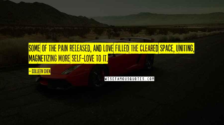 Colleen Chen Quotes: Some of the pain released, and love filled the cleared space, uniting, magnetizing more self-love to it.