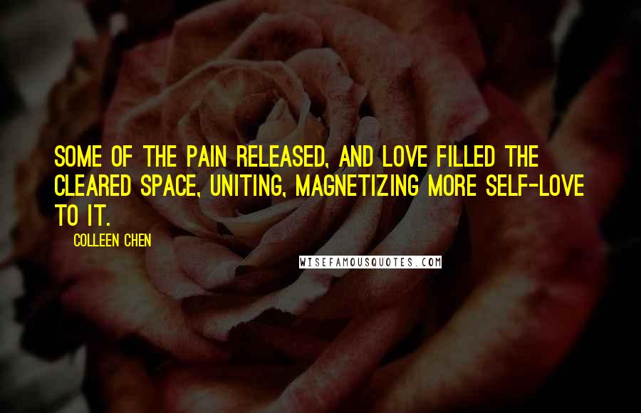 Colleen Chen Quotes: Some of the pain released, and love filled the cleared space, uniting, magnetizing more self-love to it.