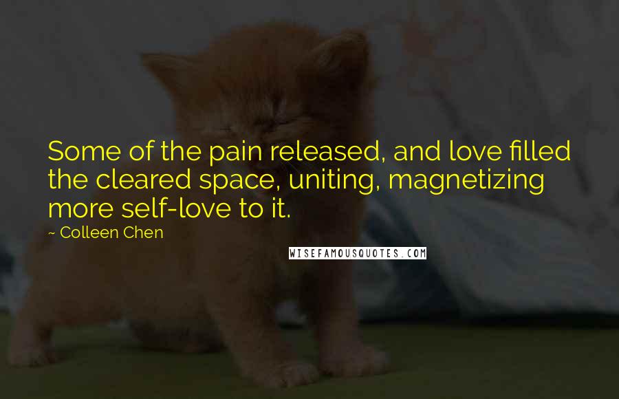 Colleen Chen Quotes: Some of the pain released, and love filled the cleared space, uniting, magnetizing more self-love to it.