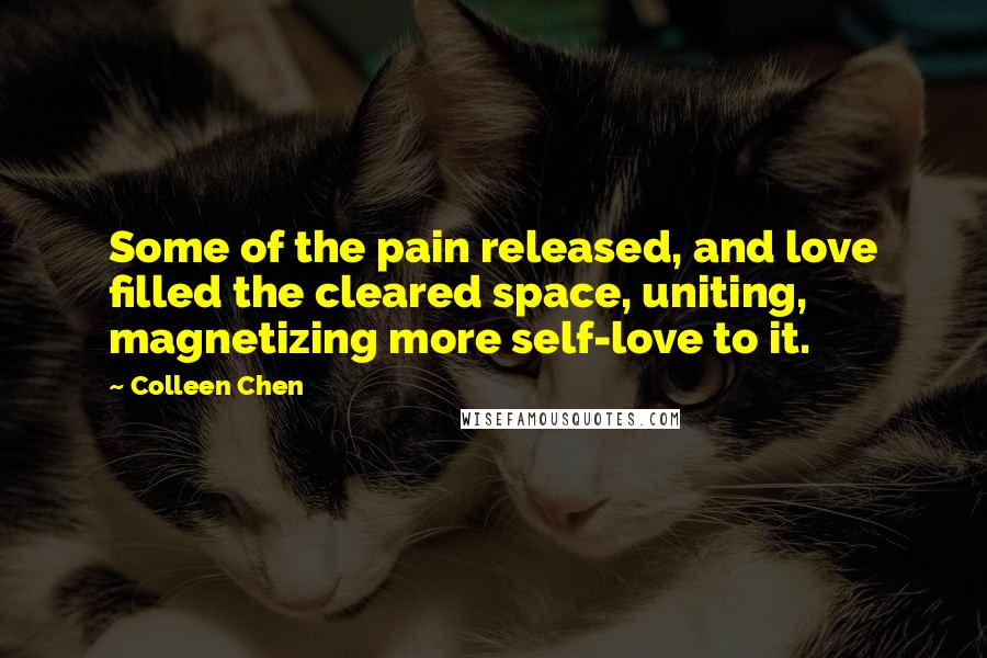 Colleen Chen Quotes: Some of the pain released, and love filled the cleared space, uniting, magnetizing more self-love to it.