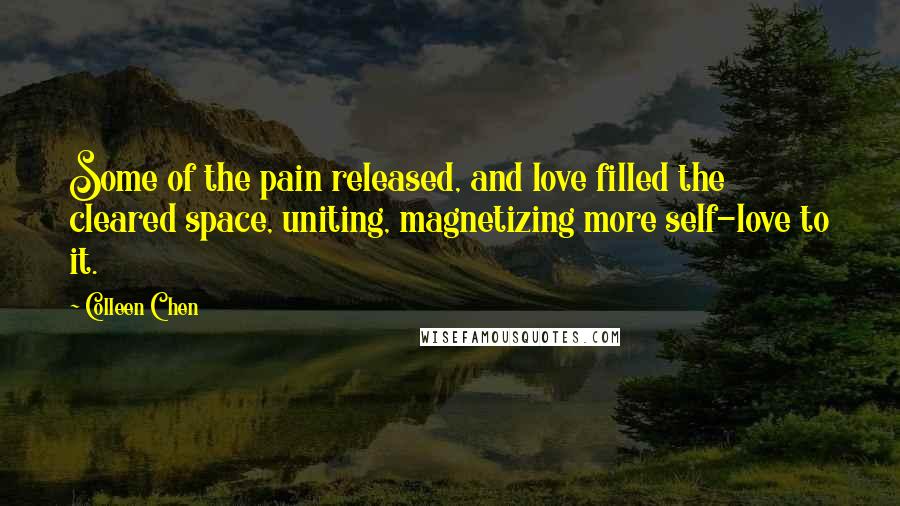 Colleen Chen Quotes: Some of the pain released, and love filled the cleared space, uniting, magnetizing more self-love to it.