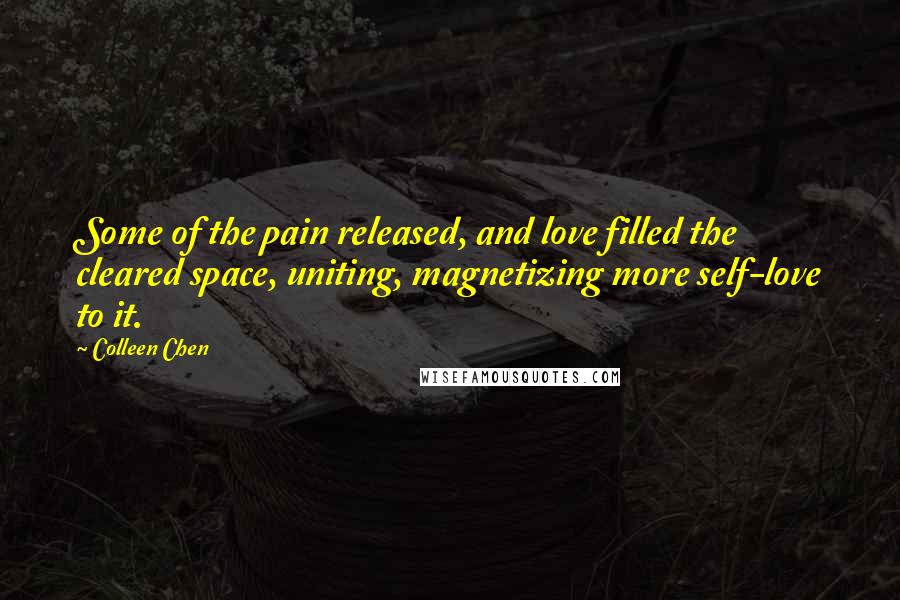 Colleen Chen Quotes: Some of the pain released, and love filled the cleared space, uniting, magnetizing more self-love to it.
