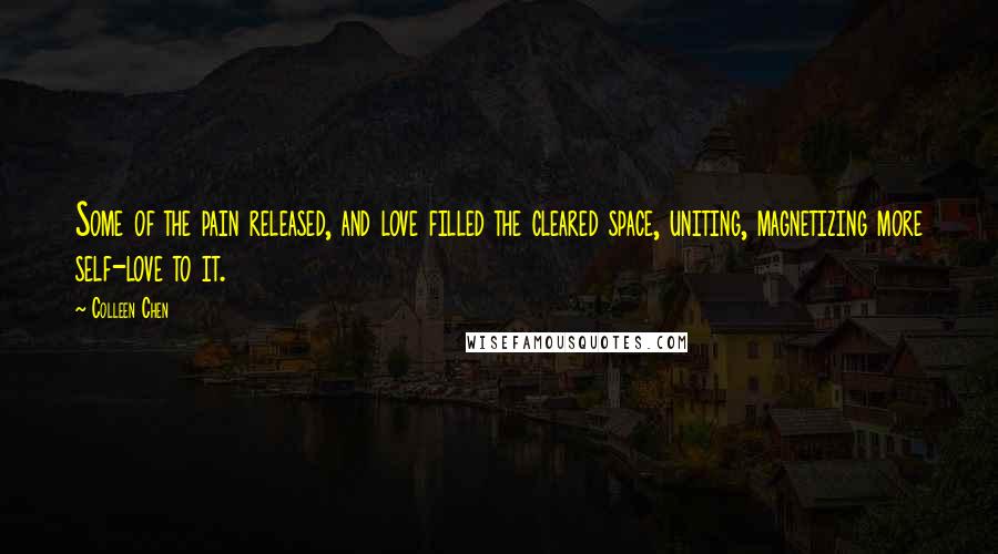 Colleen Chen Quotes: Some of the pain released, and love filled the cleared space, uniting, magnetizing more self-love to it.