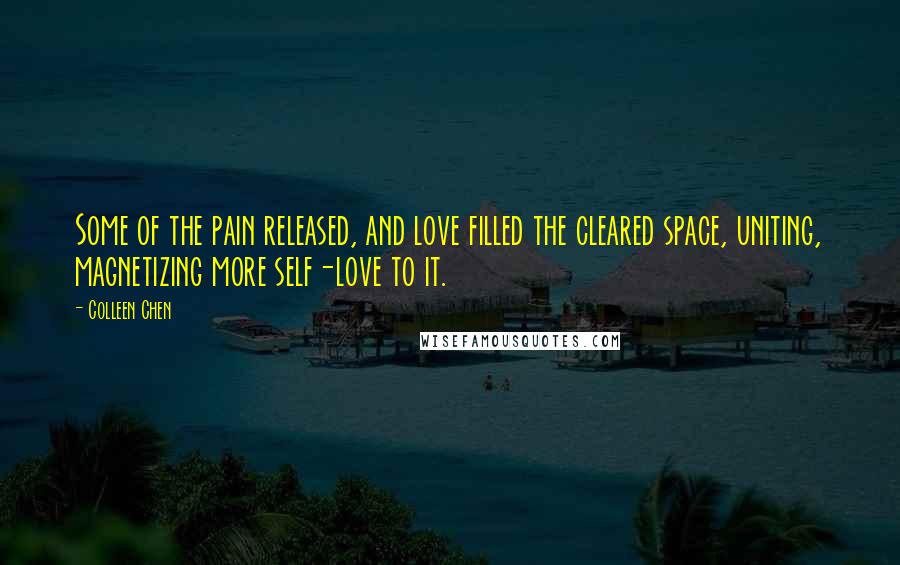 Colleen Chen Quotes: Some of the pain released, and love filled the cleared space, uniting, magnetizing more self-love to it.