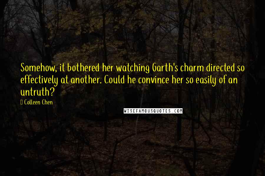 Colleen Chen Quotes: Somehow, it bothered her watching Garth's charm directed so effectively at another. Could he convince her so easily of an untruth?