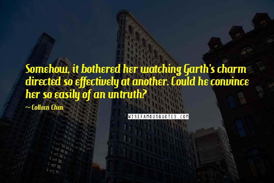 Colleen Chen Quotes: Somehow, it bothered her watching Garth's charm directed so effectively at another. Could he convince her so easily of an untruth?