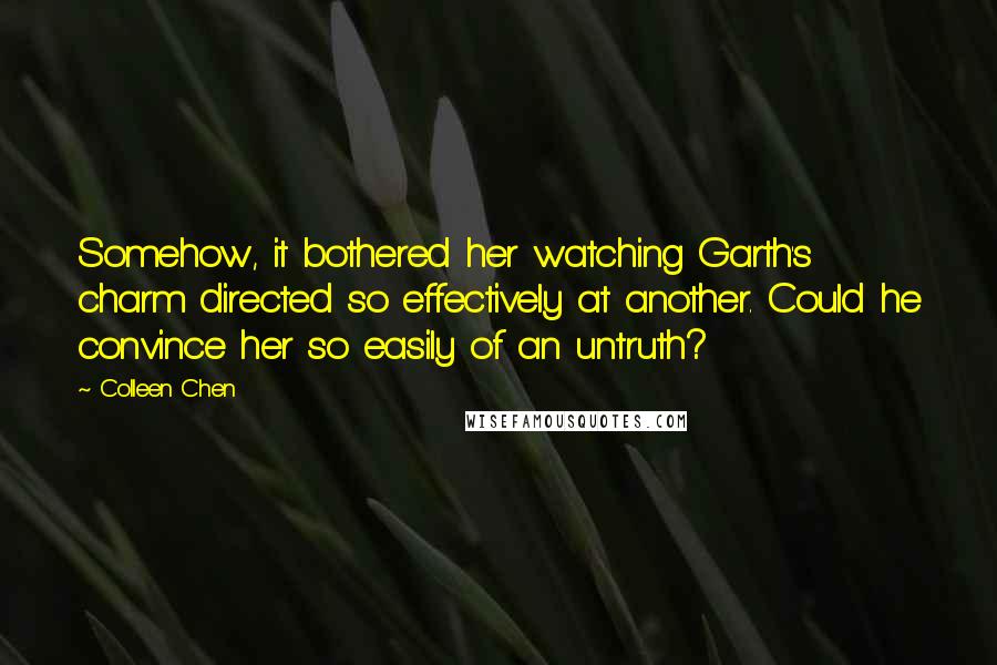Colleen Chen Quotes: Somehow, it bothered her watching Garth's charm directed so effectively at another. Could he convince her so easily of an untruth?