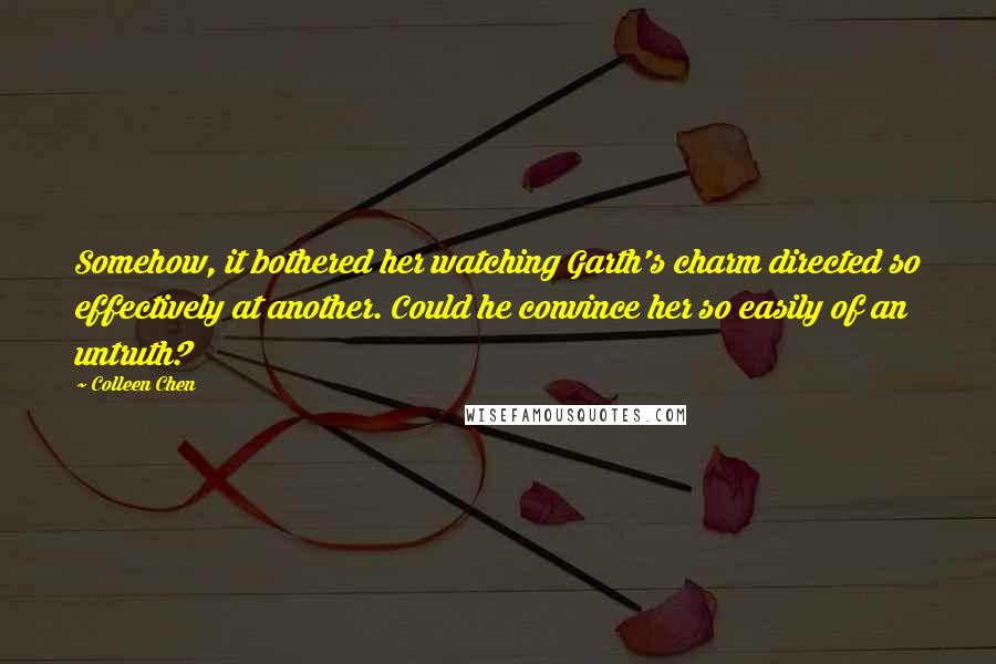 Colleen Chen Quotes: Somehow, it bothered her watching Garth's charm directed so effectively at another. Could he convince her so easily of an untruth?