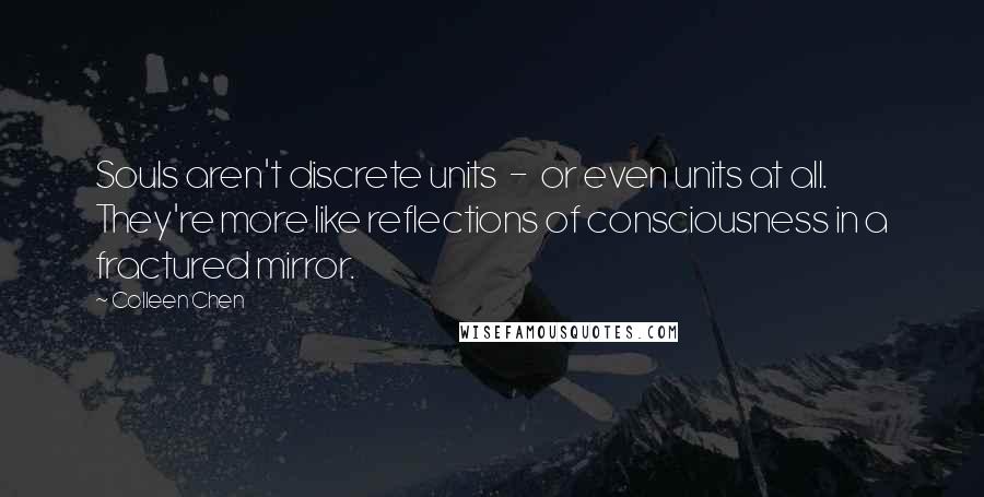 Colleen Chen Quotes: Souls aren't discrete units - or even units at all. They're more like reflections of consciousness in a fractured mirror.