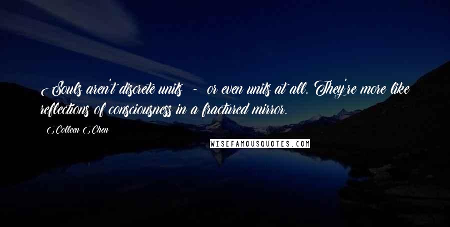 Colleen Chen Quotes: Souls aren't discrete units - or even units at all. They're more like reflections of consciousness in a fractured mirror.