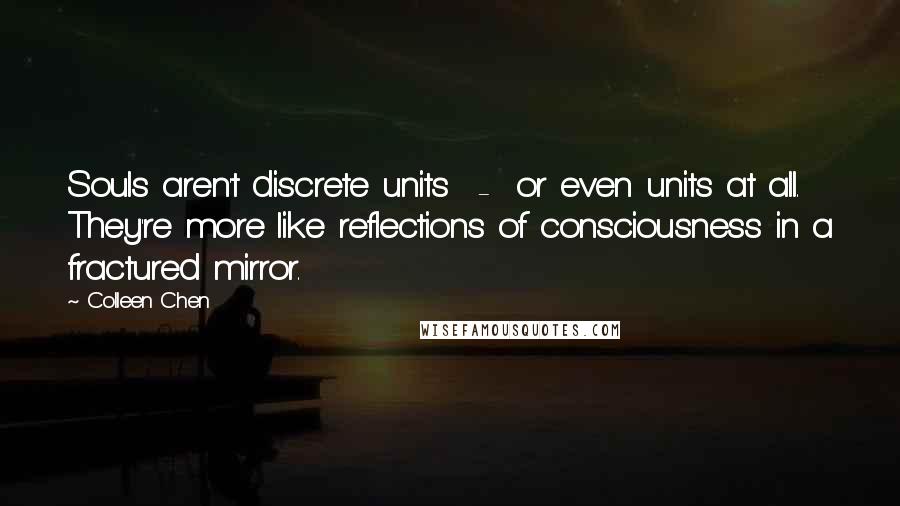 Colleen Chen Quotes: Souls aren't discrete units - or even units at all. They're more like reflections of consciousness in a fractured mirror.