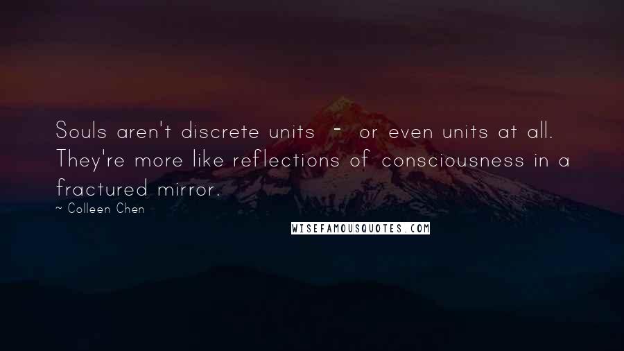 Colleen Chen Quotes: Souls aren't discrete units - or even units at all. They're more like reflections of consciousness in a fractured mirror.