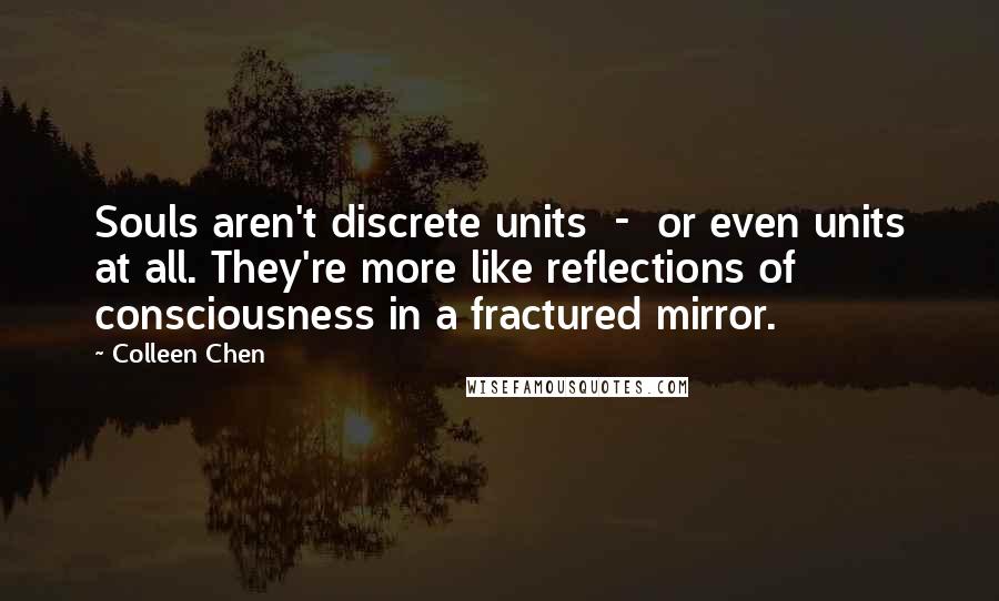 Colleen Chen Quotes: Souls aren't discrete units - or even units at all. They're more like reflections of consciousness in a fractured mirror.