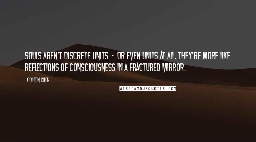 Colleen Chen Quotes: Souls aren't discrete units - or even units at all. They're more like reflections of consciousness in a fractured mirror.